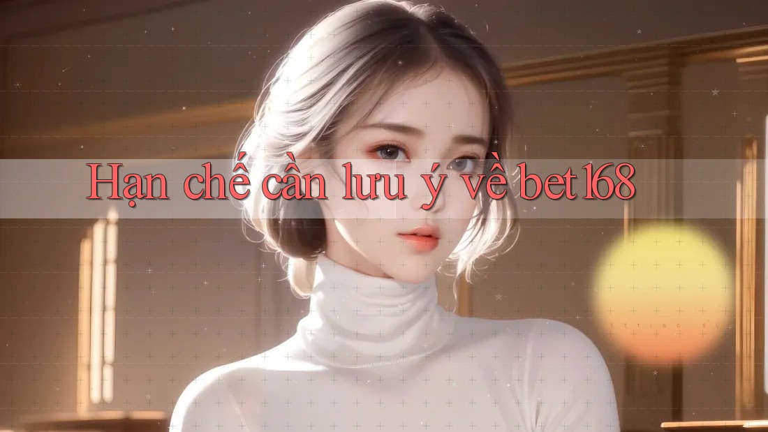 Hạn chế cần lưu ý về bet168 Hạn chế cần lưu ý về bet168