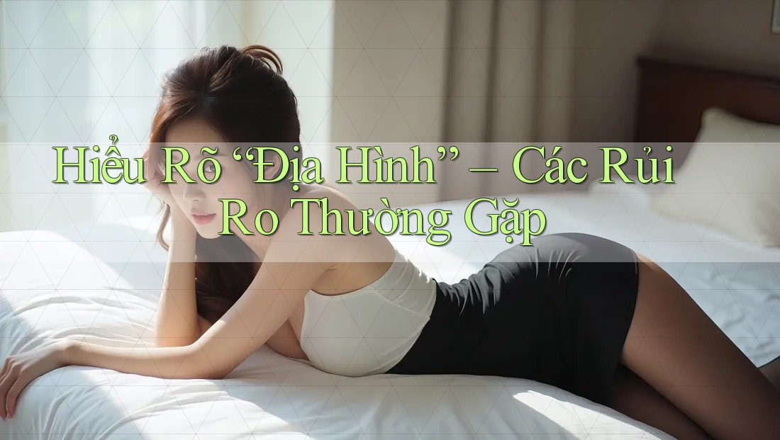 Hiểu Rõ “Địa Hình” – Các Rủi Ro Thường Gặp