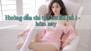 Hướng dẫn chi tiết bet168 số 1   hôm nay