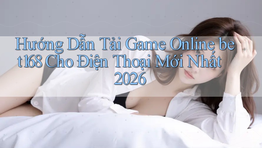 Hướng Dẫn Tải Game Online bet168 Cho Điện Thoại Mới Nhất 2026