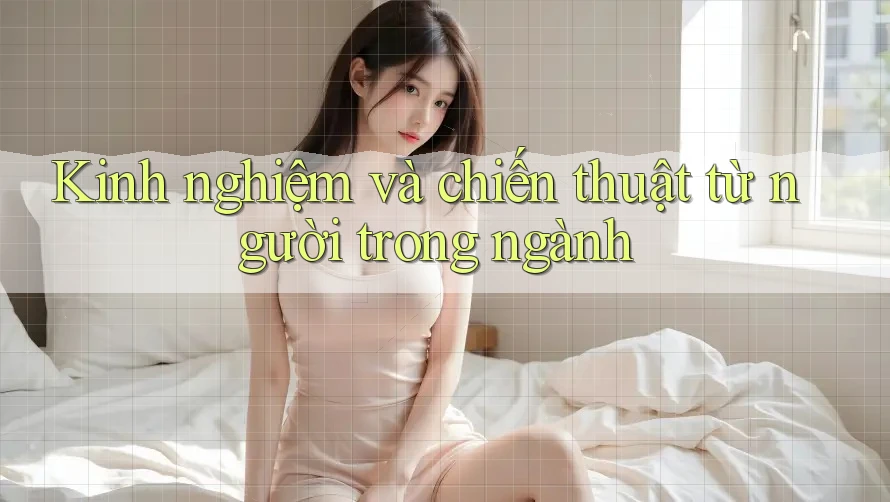 Kinh nghiệm và chiến thuật từ người trong ngành