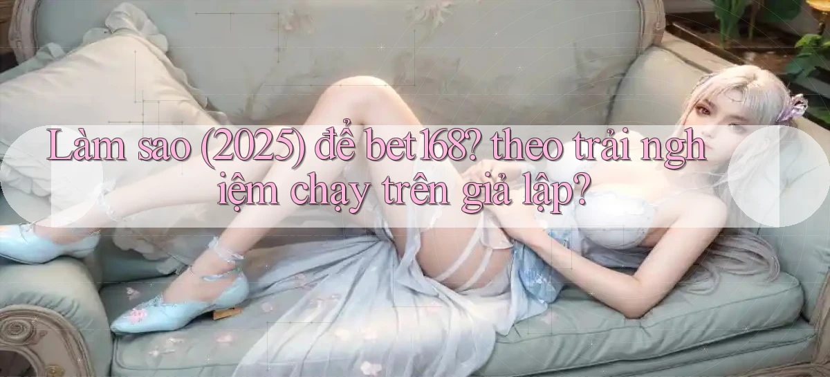 bet168   Ứng Dụng Cập Nhật   Game Tại Việt Nam
