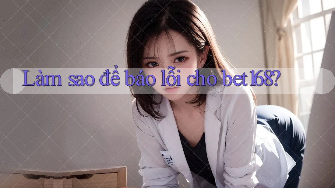 Làm sao để báo lỗi cho bet168? Làm sao để báo lỗi cho bet168?