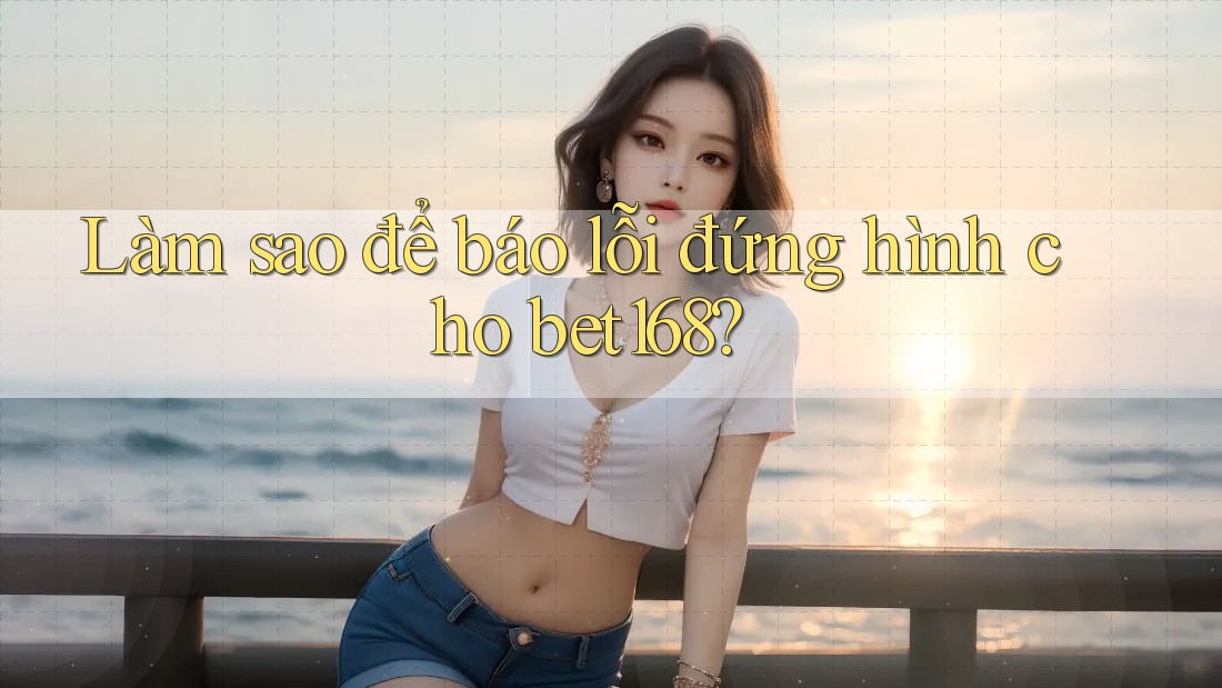 Làm sao để báo lỗi đứng hình cho bet168?