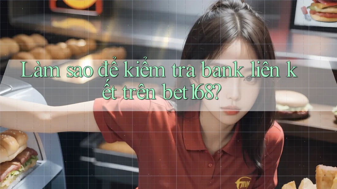 Làm sao để kiểm tra bank liên kết trên bet168? Làm sao để kiểm tra bank liên kết trên bet168?