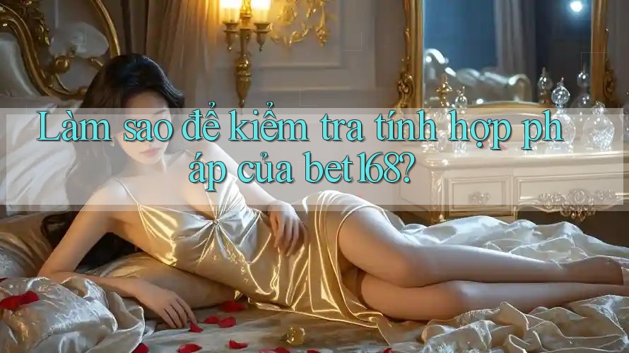 Làm sao để kiểm tra tính hợp pháp của bet168? Làm sao để kiểm tra tính hợp pháp của bet168?