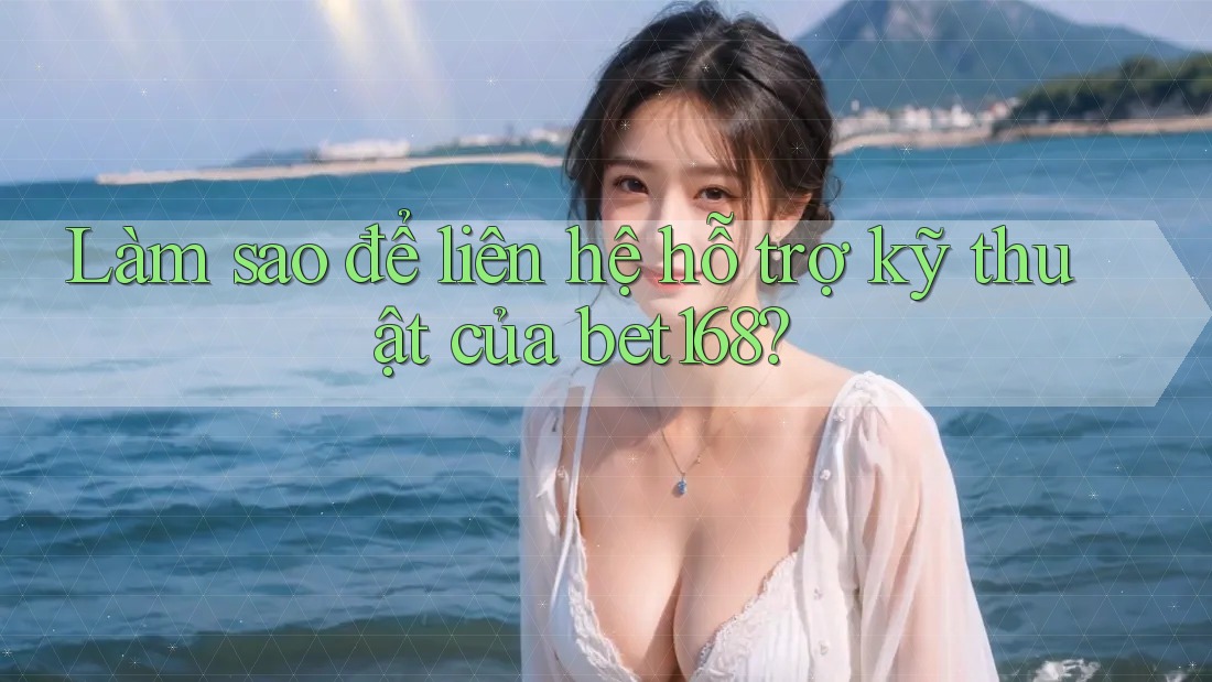 Làm sao để liên hệ hỗ trợ kỹ thuật của bet168?