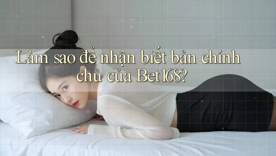 Làm sao để nhận biết bản chính chủ của Bet168?