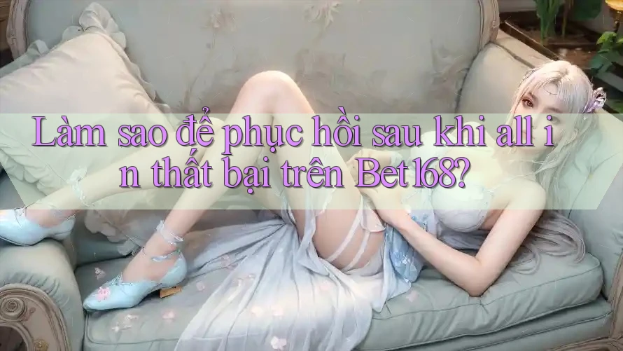 Làm sao để phục hồi sau khi all in thất bại trên Bet168?