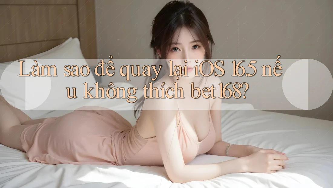 Làm sao để quay lại iOS 16. 5 nếu không thích bet168?