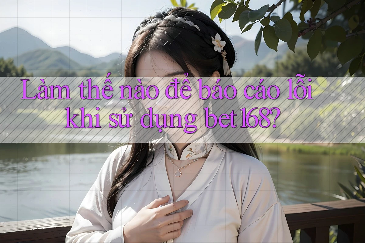 Làm thế nào để báo cáo lỗi khi sử dụng bet168? Làm thế nào để báo cáo lỗi khi sử dụng bet168?