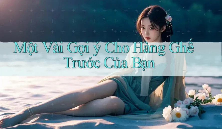 Một Vài Gợi ý Cho Hàng Ghế Trước Của Bạn