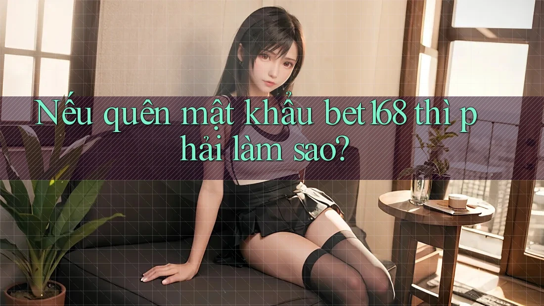 Nếu quên mật khẩu bet168 thì phải làm sao? Nếu quên mật khẩu bet168 thì phải làm sao?