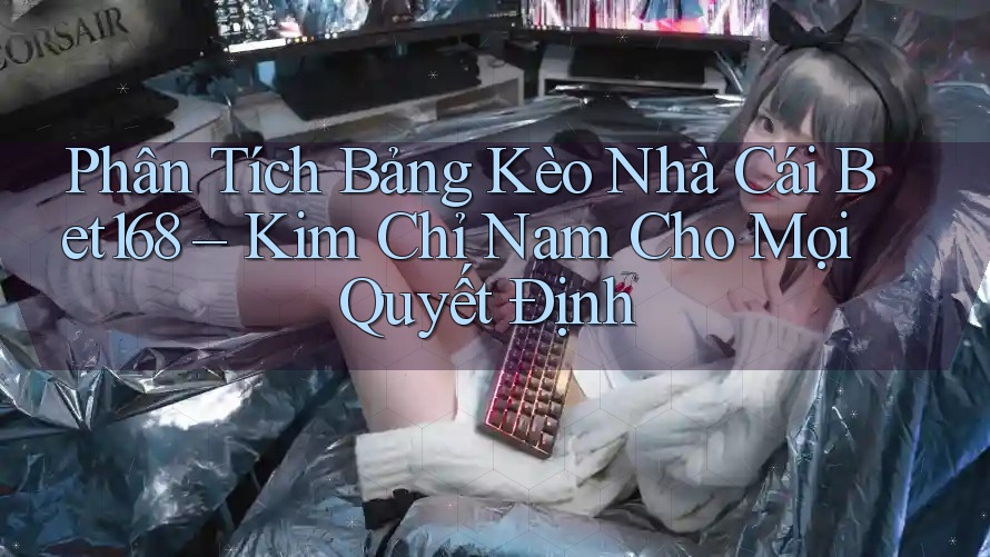 Phân Tích Bảng Kèo Nhà Cái Bet168 – Kim Chỉ Nam Cho Mọi Quyết Định