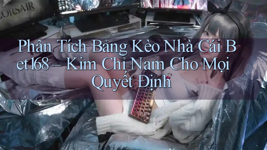 Phân Tích Bảng Kèo Nhà Cái Bet168 – Kim Chỉ Nam Cho Mọi Quyết Định