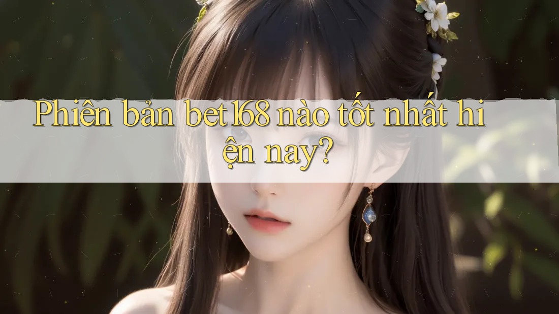 Phiên bản bet168 nào tốt nhất hiện nay?
