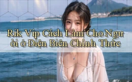 rik vip cách làm cho người ở Điện Biên chính thức