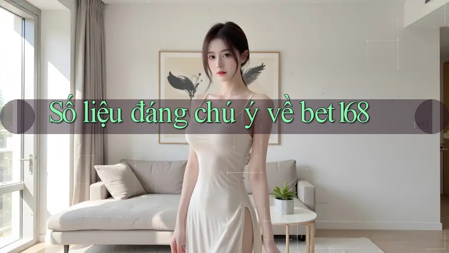 Số liệu đáng chú ý về bet168