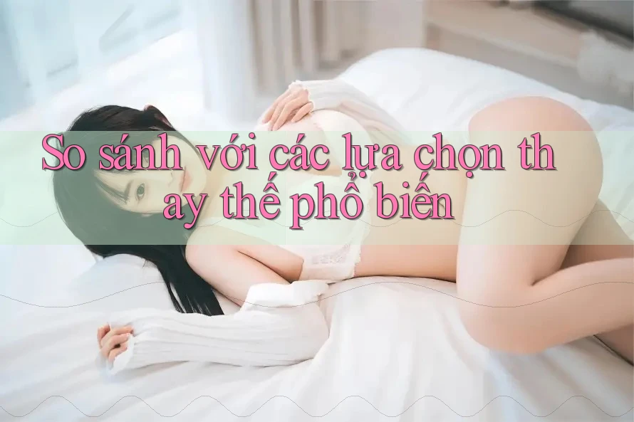 So sánh với các lựa chọn thay thế phổ biến