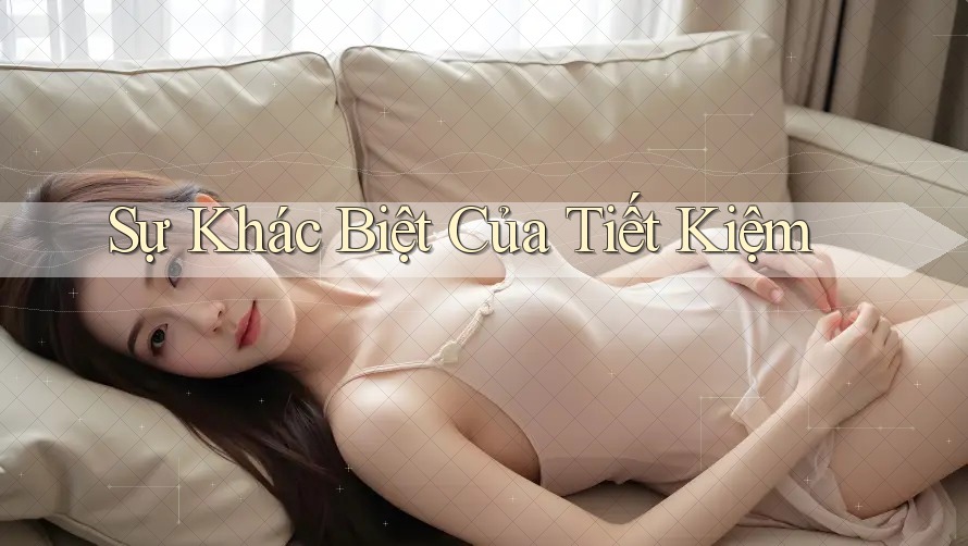 Sự Khác Biệt Của Tiết Kiệm Sự Khác Biệt Của Tiết Kiệm