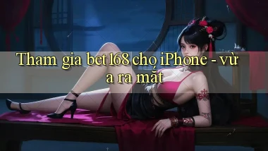 Tham gia bet168 cho iPhone   vừa ra mắt