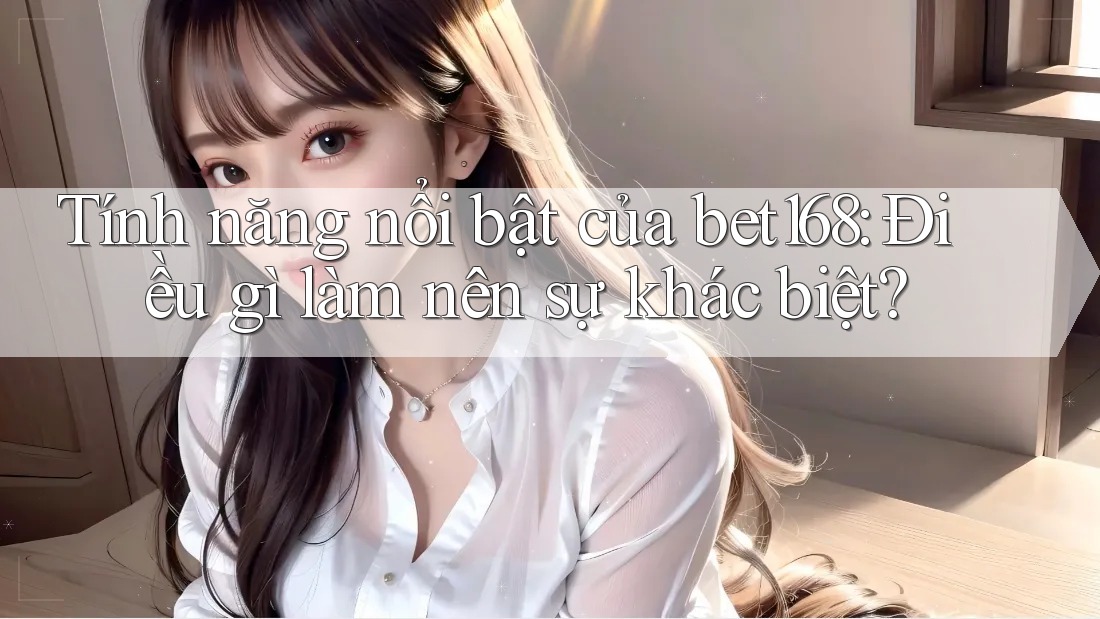 Tính năng nổi bật của bet168: Điều gì làm nên sự khác biệt? Tính năng nổi bật của bet168: Điều gì làm nên sự khác biệt?