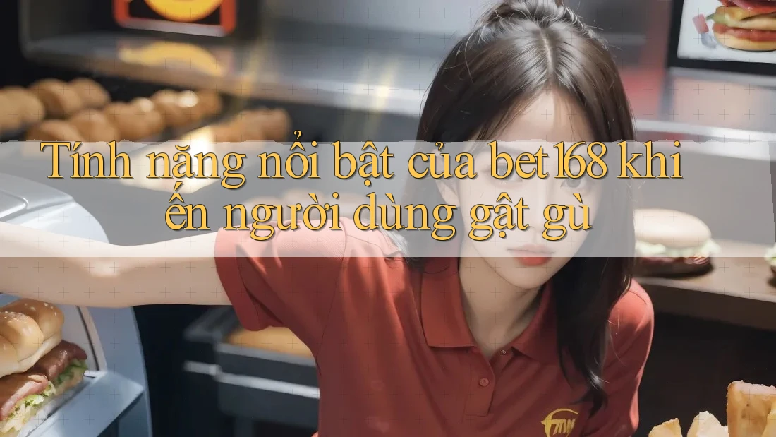 Tính năng nổi bật của bet168 khiến người dùng gật gù