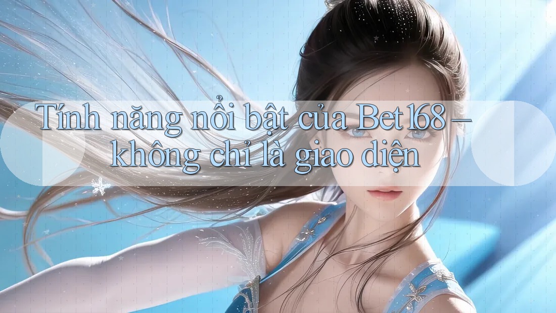 Tính năng nổi bật của Bet168 – không chỉ là giao diện