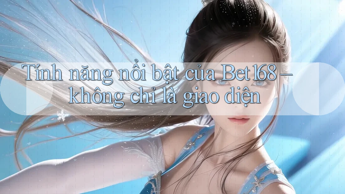 Tính năng nổi bật của Bet168 – không chỉ là giao diện