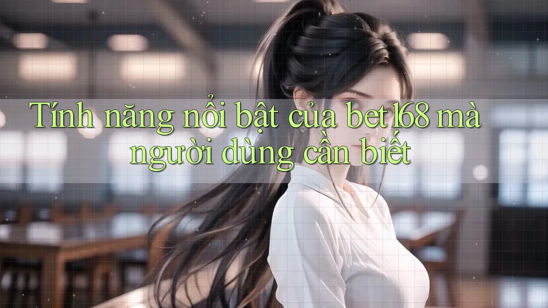 Tính năng nổi bật của bet168 mà người dùng cần biết Tính năng nổi bật của bet168 mà người dùng cần biết