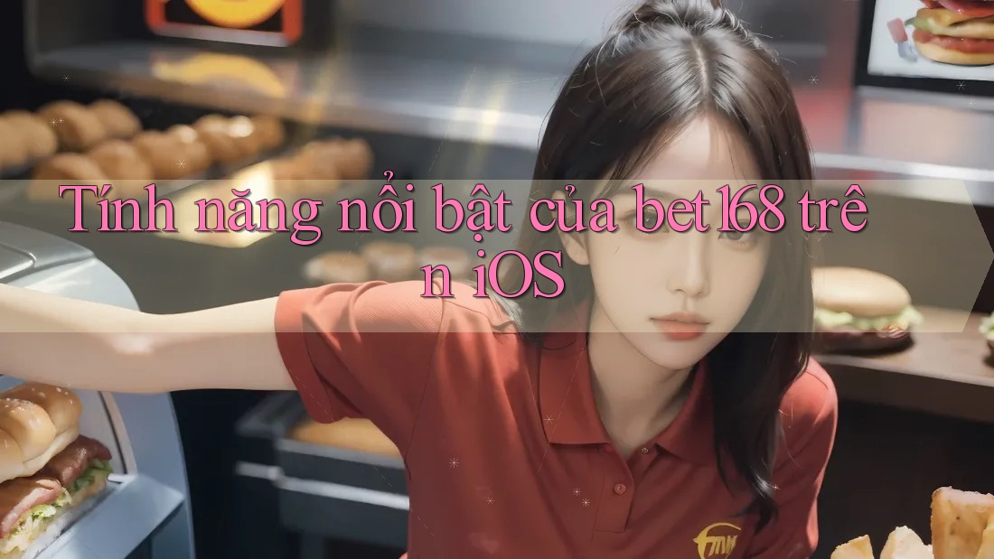 Tính năng nổi bật của bet168 trên iOS