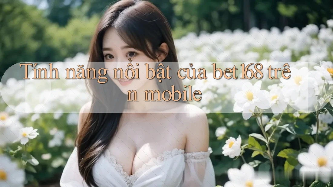 Tính năng nổi bật của bet168 trên mobile