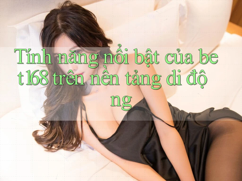 Tính năng nổi bật của bet168 trên nền tảng di động