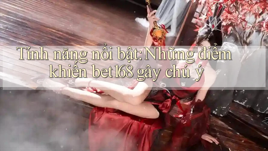Tính năng nổi bật: Những điểm khiến bet168 gây chú ý
