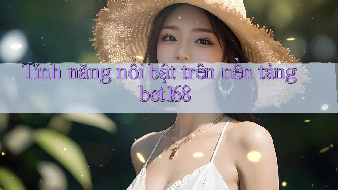 Tính năng nổi bật trên nền tảng bet168