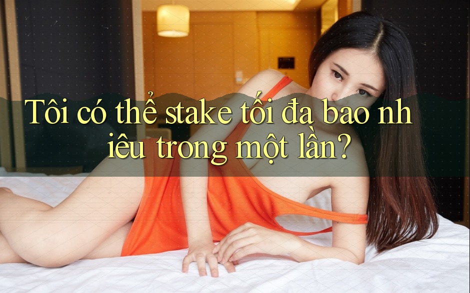 Tôi có thể stake tối đa bao nhiêu trong một lần?