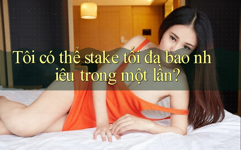 Tôi có thể stake tối đa bao nhiêu trong một lần?