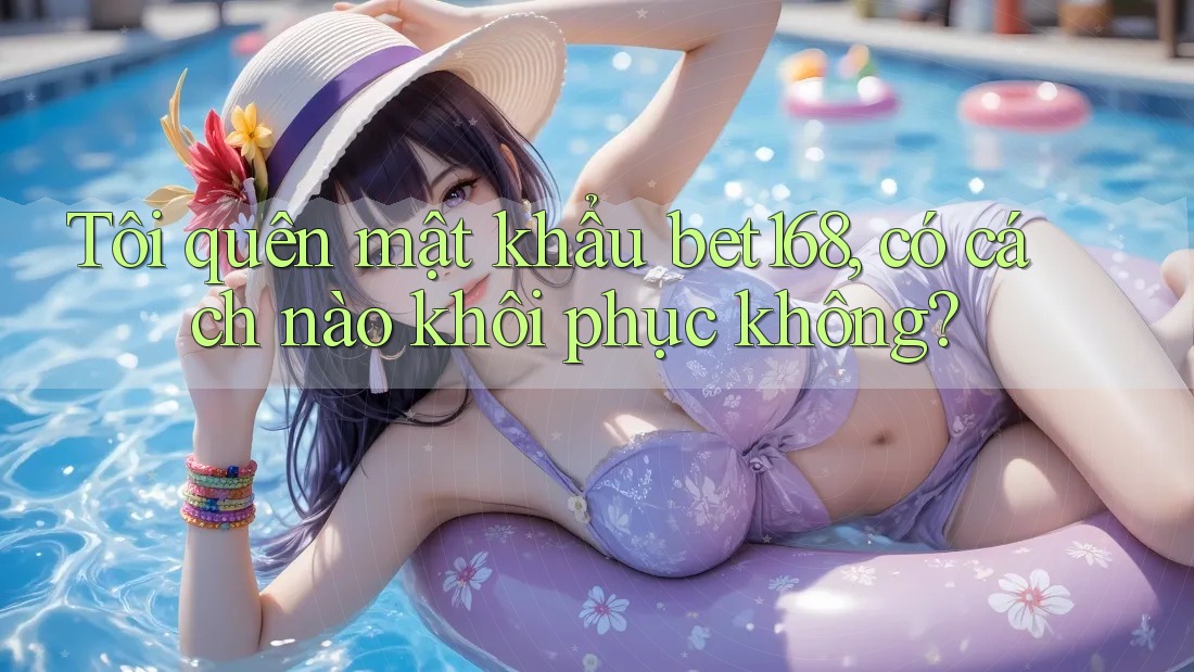 Tôi quên mật khẩu bet168, có cách nào khôi phục không?