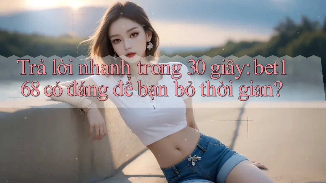 Trả lời nhanh trong 30 giây: bet168 có đáng để bạn bỏ thời gian? Trả lời nhanh trong 30 giây: bet168 có đáng để bạn bỏ thời gian?