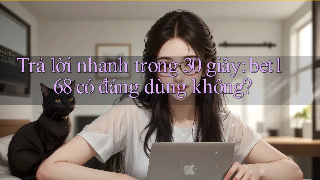 Trả lời nhanh trong 30 giây: bet168 có đáng dùng không?