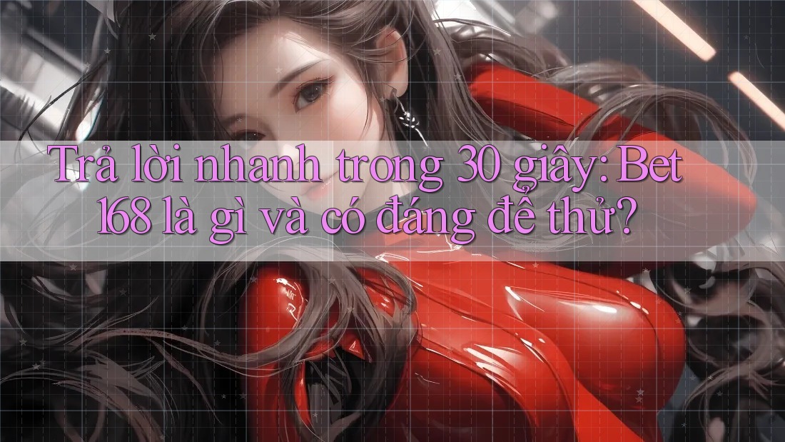 Trả lời nhanh trong 30 giây: Bet168 là gì và có đáng để thử? Trả lời nhanh trong 30 giây: Bet168 là gì và có đáng để thử?