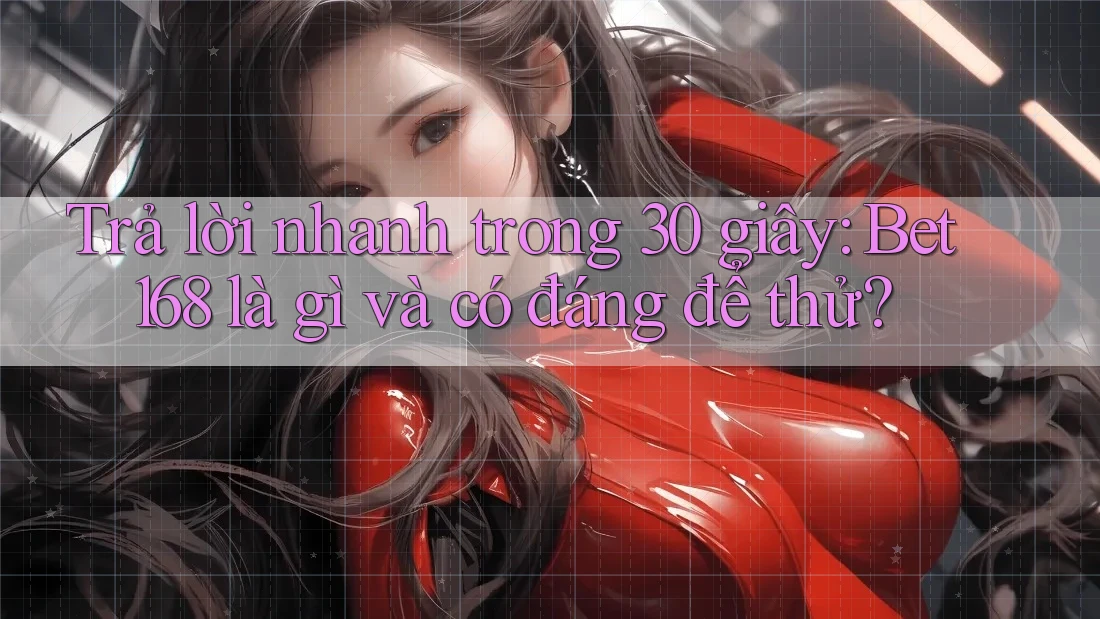 Trả lời nhanh trong 30 giây: Bet168 là gì và có đáng để thử? Trả lời nhanh trong 30 giây: Bet168 là gì và có đáng để thử?