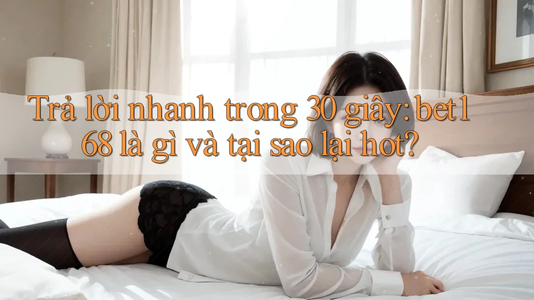 Trả lời nhanh trong 30 giây: bet168 là gì và tại sao lại hot?