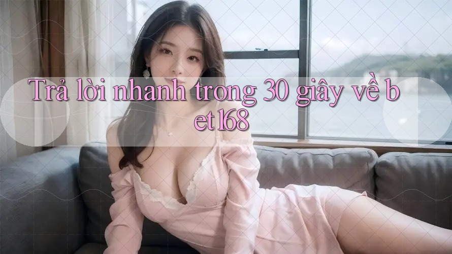 Trả lời nhanh trong 30 giây về bet168