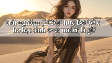 trải nghiệm (2026) thực Bet168 cho học sinh over under là gì