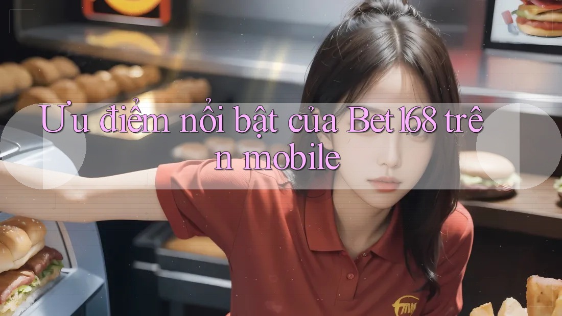 Ưu điểm nổi bật của Bet168 trên mobile Ưu điểm nổi bật của Bet168 trên mobile