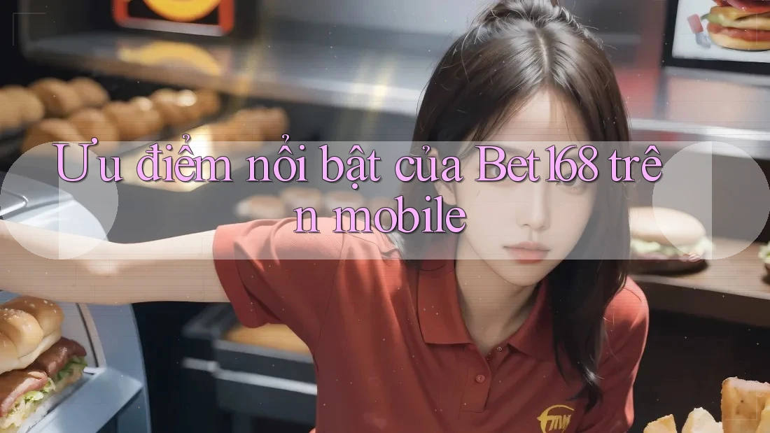 Ưu điểm nổi bật của Bet168 trên mobile