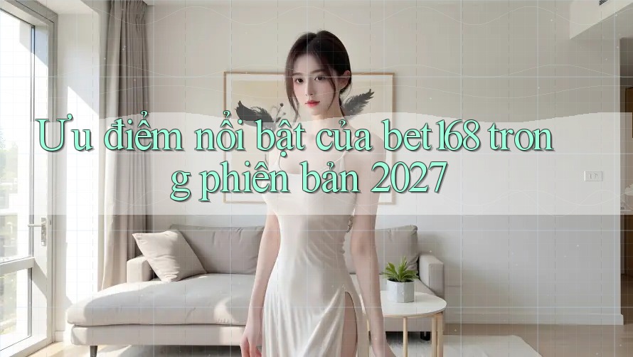 Ưu điểm nổi bật của bet168 trong phiên bản 2027