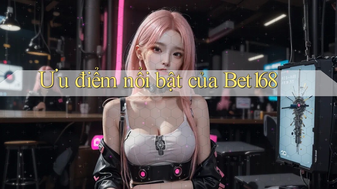 Ưu điểm nổi bật của bet168
