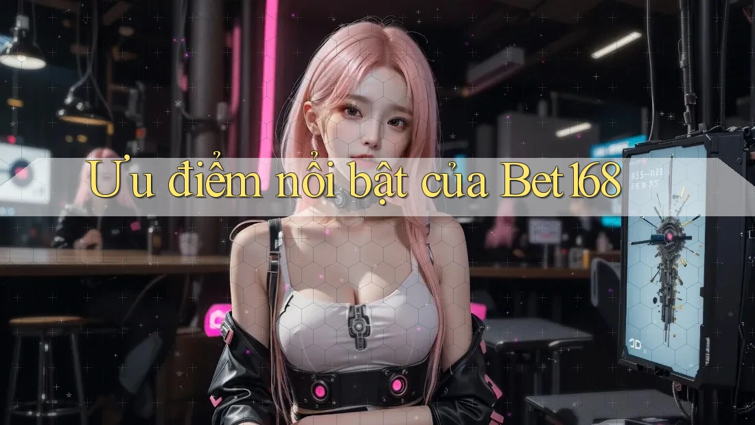 Ưu điểm nổi bật của bet168